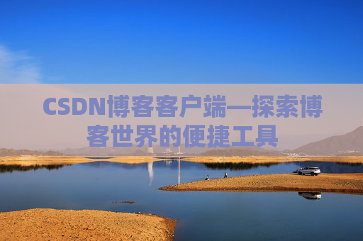 CSDN博客客户端—探索博客世界的便捷工具