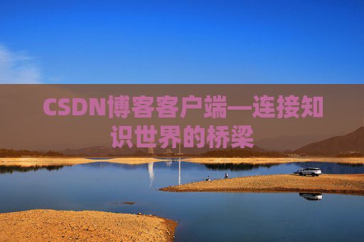 CSDN博客客户端—连接知识世界的桥梁